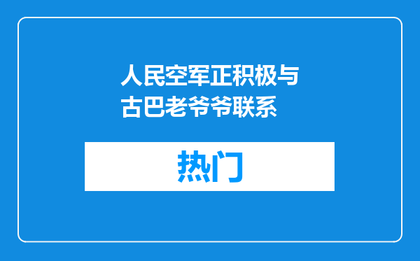 人民空军正积极与古巴老爷爷联系