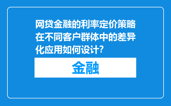 网贷金融的利率定价策略在不同客户群体中的差异化应用如何设计？