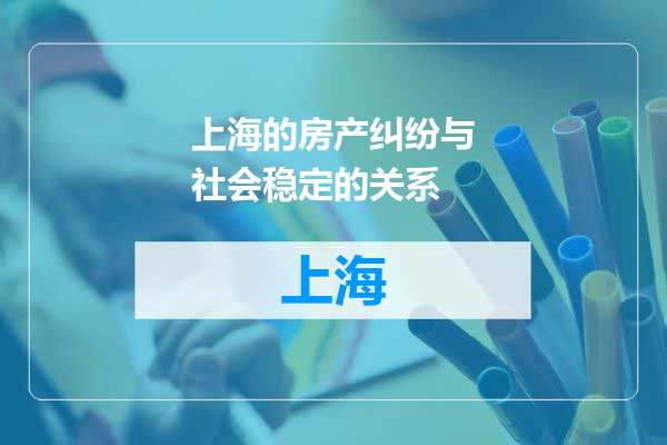 上海的房产纠纷与社会稳定的关系