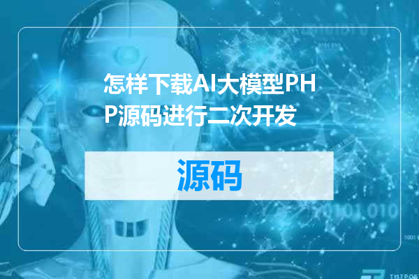 怎样下载AI大模型PHP源码进行二次开发