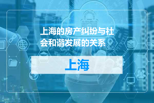 上海的房产纠纷与社会和谐发展的关系