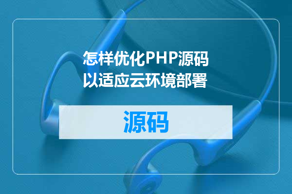 怎样优化PHP源码以适应云环境部署