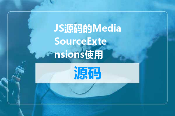 JS源码的MediaSourceExtensions使用