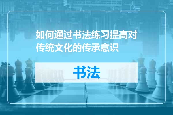 如何通过书法练习提高对传统文化的传承意识