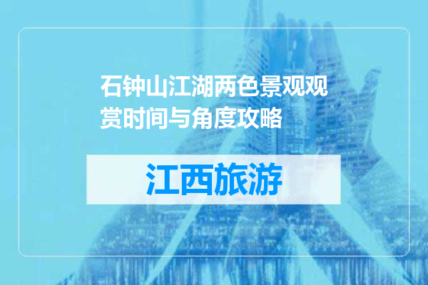 石钟山江湖两色景观观赏时间与角度攻略