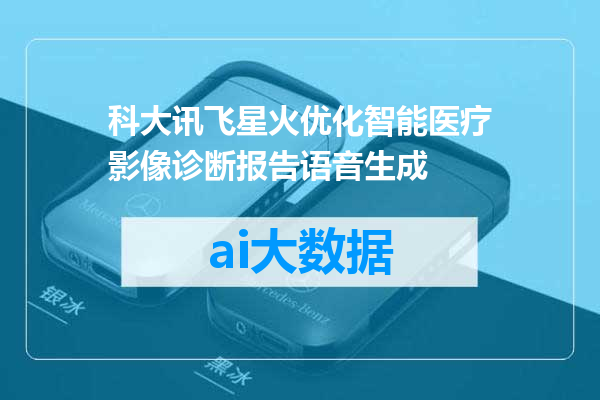 科大讯飞星火优化智能医疗影像诊断报告语音生成