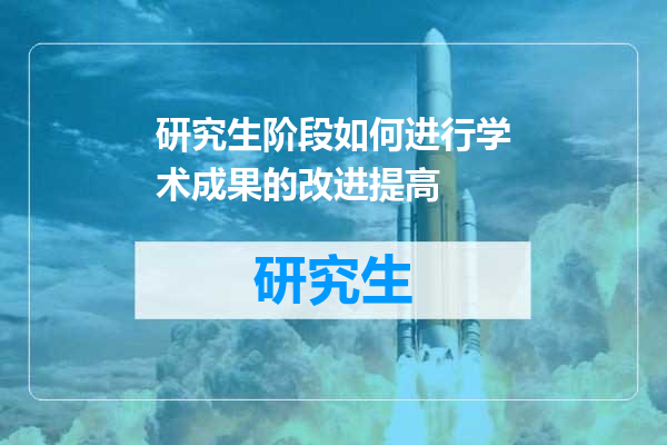 研究生阶段如何进行学术成果的改进提高