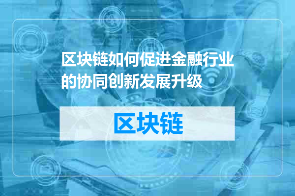 区块链如何促进金融行业的协同创新发展升级