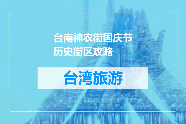 台南神农街国庆节历史街区攻略