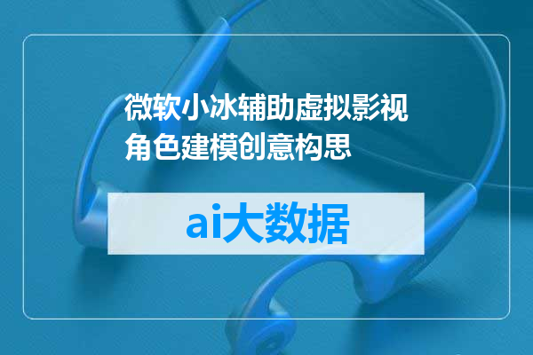 微软小冰辅助虚拟影视角色建模创意构思