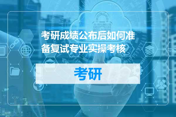 考研成绩公布后如何准备复试专业实操考核