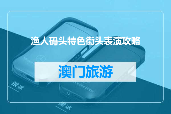 渔人码头特色街头表演攻略
