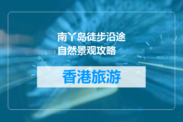 南丫岛徒步沿途自然景观攻略