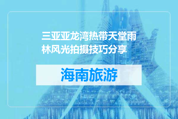 三亚亚龙湾热带天堂雨林风光拍摄技巧分享