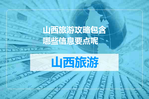 山西旅游攻略包含哪些信息要点呢