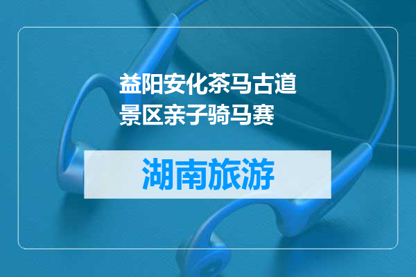益阳安化茶马古道景区亲子骑马赛
