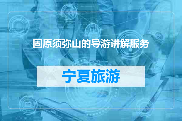 固原须弥山的导游讲解服务