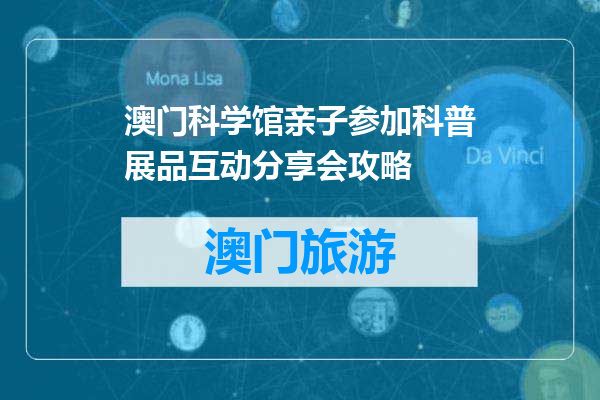 澳门科学馆亲子参加科普展品互动分享会攻略