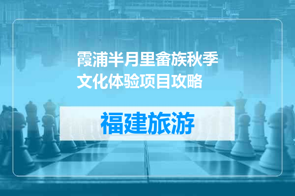 霞浦半月里畲族秋季文化体验项目攻略