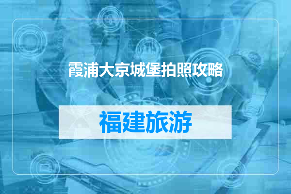 霞浦大京城堡拍照攻略