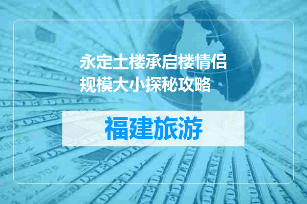 永定土楼承启楼情侣规模大小探秘攻略