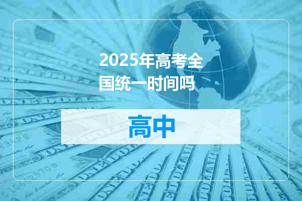 2025年高考全国统一时间吗