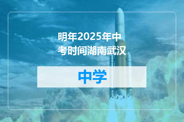 明年2025年中考时间湖南武汉
