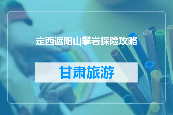 定西遮阳山攀岩探险攻略