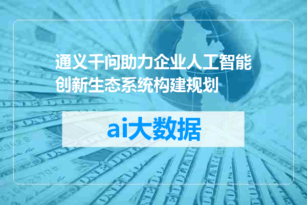 通义千问助力企业人工智能创新生态系统构建规划