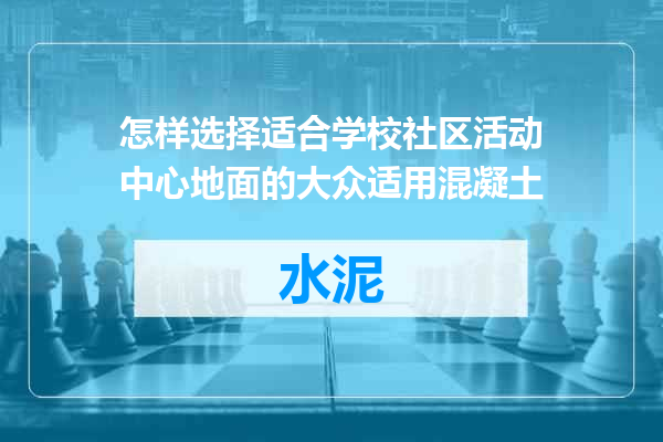 怎样选择适合学校社区活动中心地面的大众适用混凝土