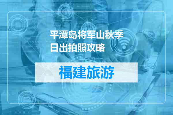 平潭岛将军山秋季日出拍照攻略