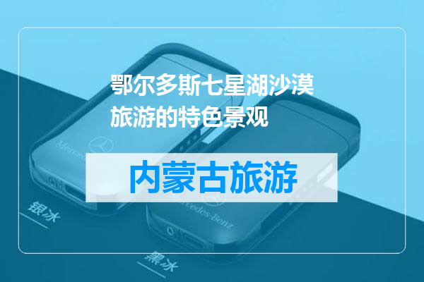 鄂尔多斯七星湖沙漠旅游的特色景观