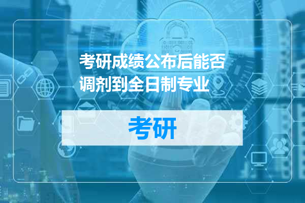 考研成绩公布后能否调剂到全日制专业