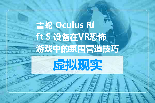 雷蛇 Oculus Rift S 设备在VR恐怖游戏中的氛围营造技巧