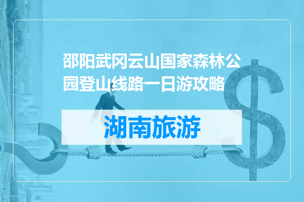 邵阳武冈云山国家森林公园登山线路一日游攻略