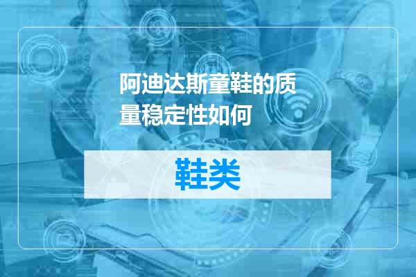 阿迪达斯童鞋的质量稳定性如何
