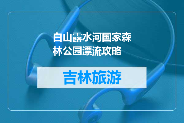 白山露水河国家森林公园漂流攻略