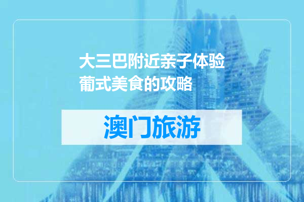 大三巴附近亲子体验葡式美食的攻略