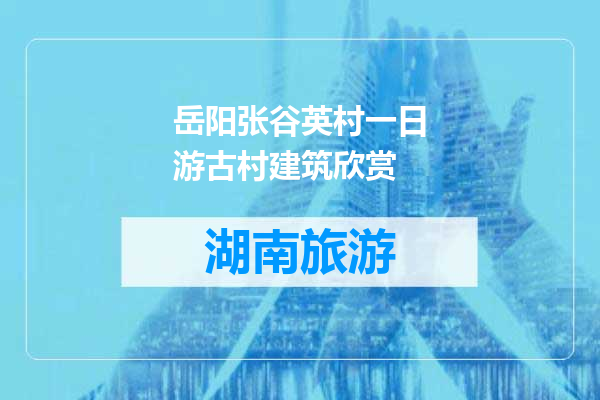 岳阳张谷英村一日游古村建筑欣赏