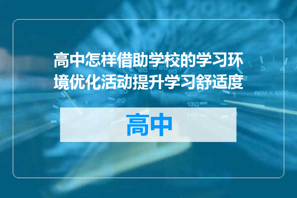 高中怎样借助学校的学习环境优化活动提升学习舒适度