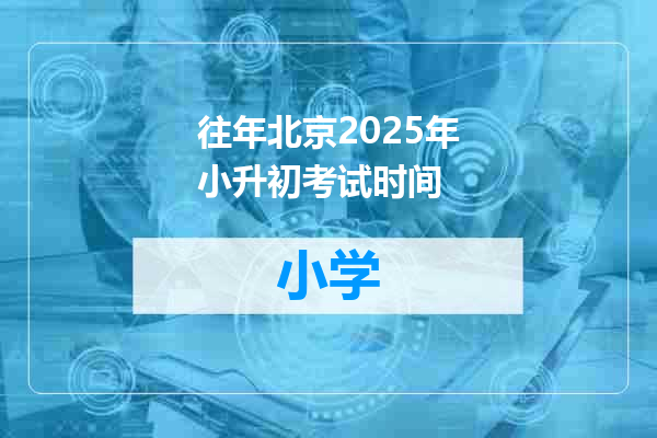 往年北京2025年小升初考试时间