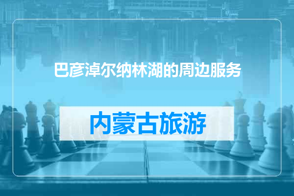 巴彦淖尔纳林湖的周边服务