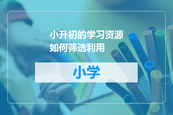 小升初的学习资源如何筛选利用