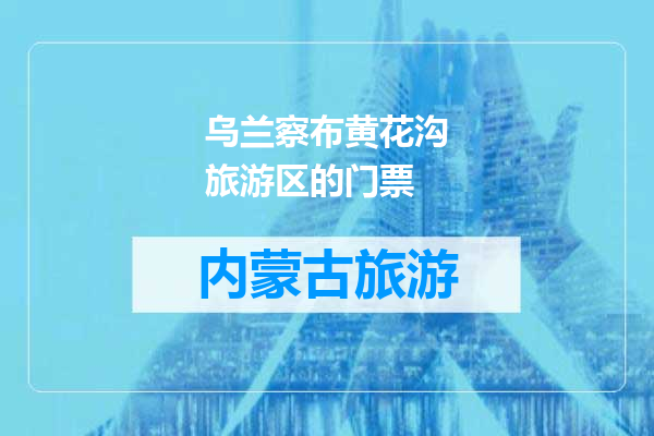 乌兰察布黄花沟旅游区的门票