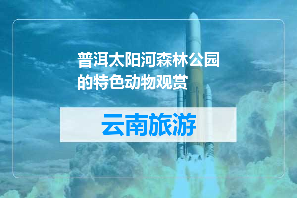 普洱太阳河森林公园的特色动物观赏