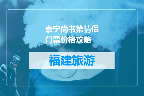 泰宁尚书第情侣门票价格攻略