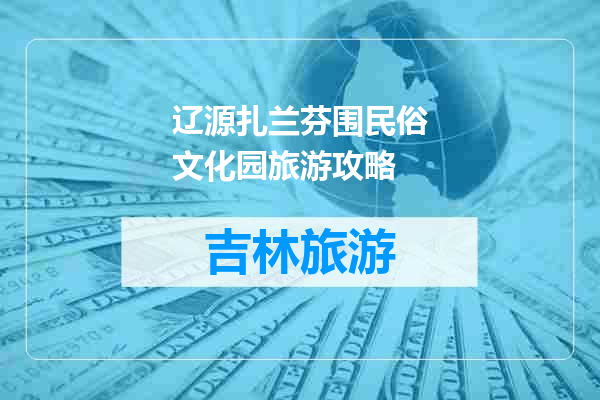 辽源扎兰芬围民俗文化园旅游攻略