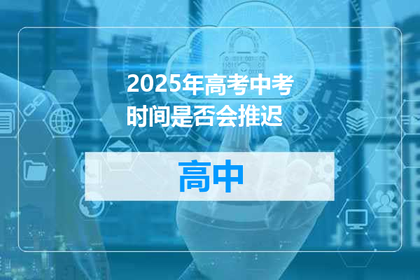 2025年高考中考时间是否会推迟