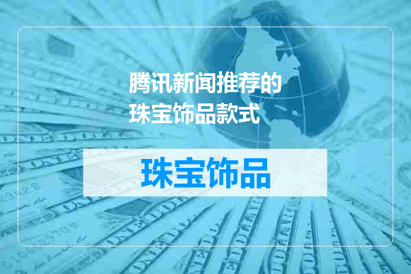 腾讯新闻推荐的珠宝饰品款式