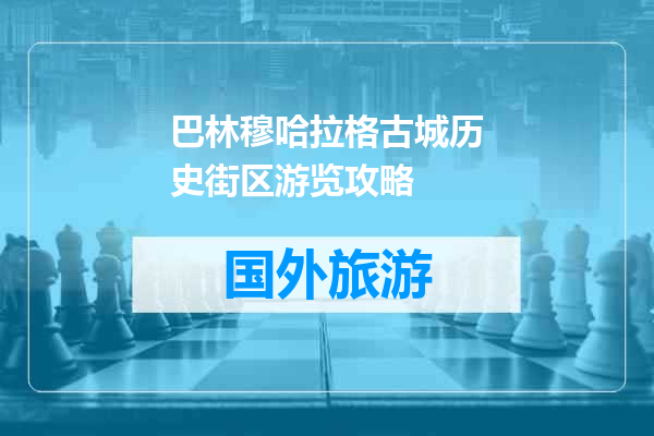 巴林穆哈拉格古城历史街区游览攻略